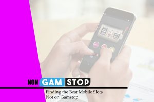 Finding the Best Mobile Slots Not on Gamstop